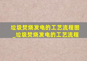 垃圾焚烧发电的工艺流程图_垃圾焚烧发电的工艺流程