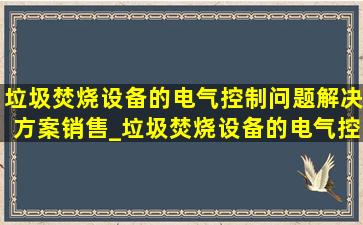 垃圾焚烧设备的电气控制问题解决方案销售_垃圾焚烧设备的电气控制问题解决方案