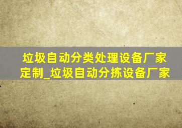 垃圾自动分类处理设备厂家定制_垃圾自动分拣设备厂家