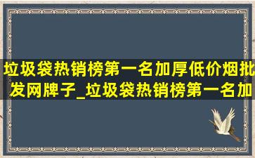 垃圾袋热销榜第一名加厚(低价烟批发网)牌子_垃圾袋热销榜第一名加厚(低价烟批发网)