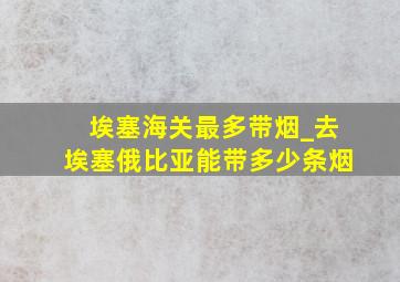 埃塞海关最多带烟_去埃塞俄比亚能带多少条烟