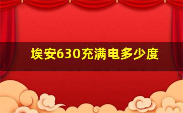 埃安630充满电多少度