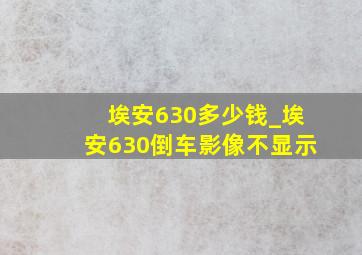 埃安630多少钱_埃安630倒车影像不显示