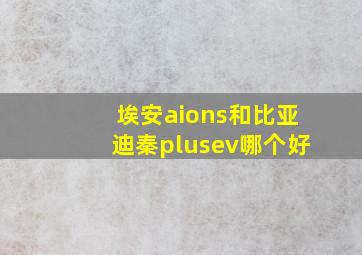 埃安aions和比亚迪秦plusev哪个好