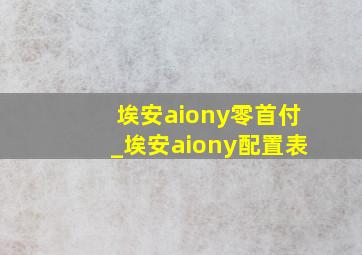 埃安aiony零首付_埃安aiony配置表