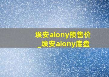 埃安aiony预售价_埃安aiony底盘