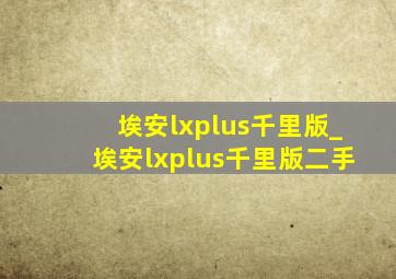 埃安lxplus千里版_埃安lxplus千里版二手