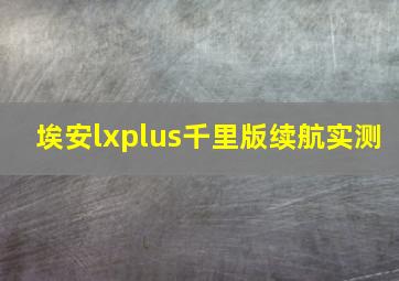 埃安lxplus千里版续航实测