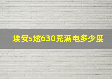 埃安s炫630充满电多少度