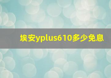 埃安yplus610多少免息