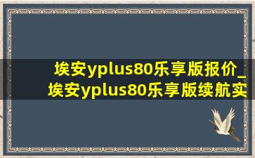 埃安yplus80乐享版报价_埃安yplus80乐享版续航实测