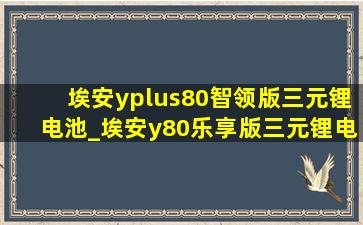 埃安yplus80智领版三元锂电池_埃安y80乐享版三元锂电池怎么样