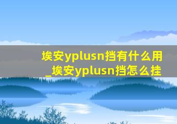 埃安yplusn挡有什么用_埃安yplusn挡怎么挂