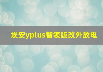 埃安yplus智领版改外放电