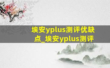 埃安yplus测评优缺点_埃安yplus测评