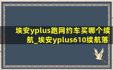 埃安yplus跑网约车买哪个续航_埃安yplus610续航落地价