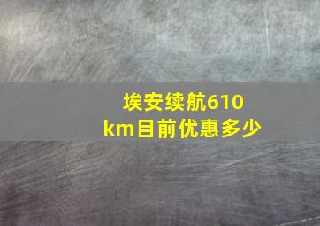 埃安续航610km目前优惠多少