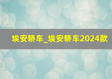 埃安轿车_埃安轿车2024款