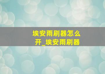 埃安雨刷器怎么开_埃安雨刷器