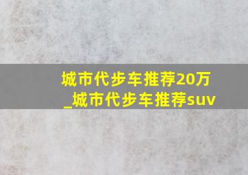 城市代步车推荐20万_城市代步车推荐suv