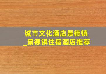 城市文化酒店景德镇_景德镇住宿酒店推荐