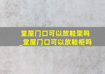 堂屋门口可以放鞋架吗_堂屋门口可以放鞋柜吗