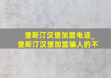 堡斯汀汉堡加盟电话_堡斯汀汉堡加盟骗人的不