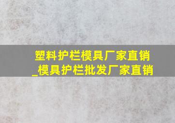 塑料护栏模具厂家直销_模具护栏批发厂家直销