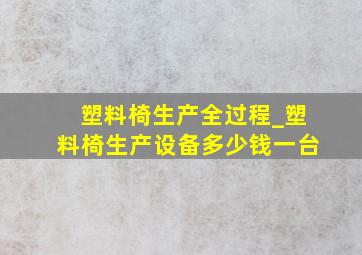 塑料椅生产全过程_塑料椅生产设备多少钱一台