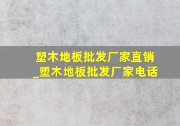 塑木地板批发厂家直销_塑木地板批发厂家电话