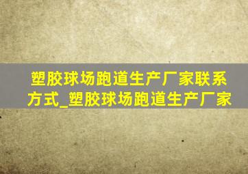 塑胶球场跑道生产厂家联系方式_塑胶球场跑道生产厂家