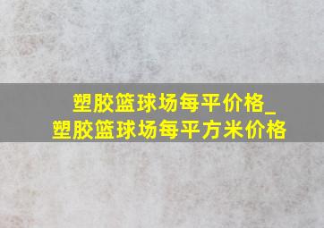 塑胶篮球场每平价格_塑胶篮球场每平方米价格