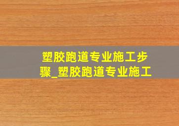 塑胶跑道专业施工步骤_塑胶跑道专业施工