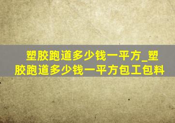 塑胶跑道多少钱一平方_塑胶跑道多少钱一平方包工包料