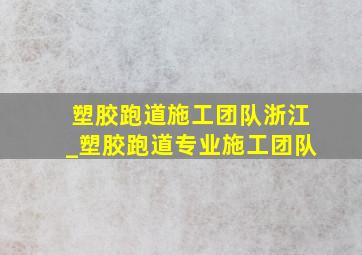 塑胶跑道施工团队浙江_塑胶跑道专业施工团队