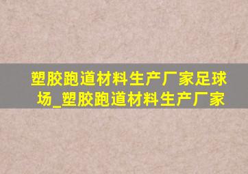 塑胶跑道材料生产厂家足球场_塑胶跑道材料生产厂家