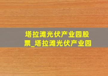 塔拉滩光伏产业园股票_塔拉滩光伏产业园