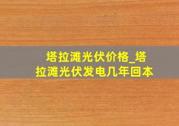 塔拉滩光伏价格_塔拉滩光伏发电几年回本