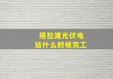 塔拉滩光伏电站什么时候完工