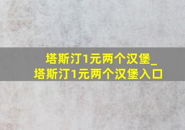 塔斯汀1元两个汉堡_塔斯汀1元两个汉堡入口