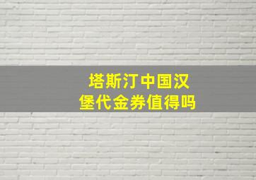 塔斯汀中国汉堡代金券值得吗