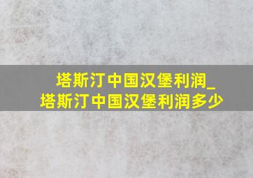 塔斯汀中国汉堡利润_塔斯汀中国汉堡利润多少