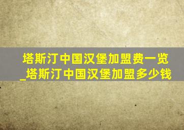 塔斯汀中国汉堡加盟费一览_塔斯汀中国汉堡加盟多少钱