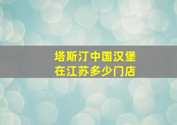 塔斯汀中国汉堡在江苏多少门店