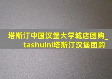 塔斯汀中国汉堡大学城店团购_tashuini塔斯汀汉堡团购