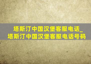 塔斯汀中国汉堡客服电话_塔斯汀中国汉堡客服电话号码