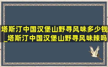 塔斯汀中国汉堡山野寻风味多少钱_塔斯汀中国汉堡山野寻风味辣吗