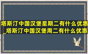 塔斯汀中国汉堡星期二有什么优惠_塔斯汀中国汉堡周二有什么优惠