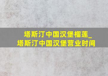 塔斯汀中国汉堡榴莲_塔斯汀中国汉堡营业时间