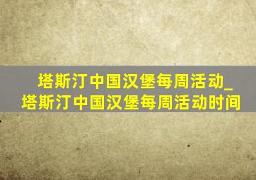 塔斯汀中国汉堡每周活动_塔斯汀中国汉堡每周活动时间